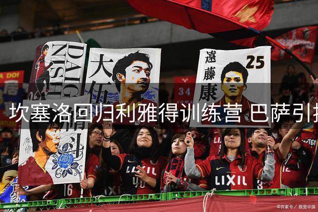 坎塞洛回归利雅得训练营 巴萨引援谈判进入关键拉锯战