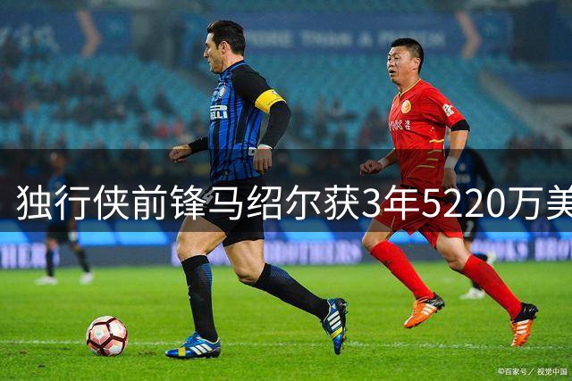 独行侠前锋马绍尔获3年5220万美元重磅续约
